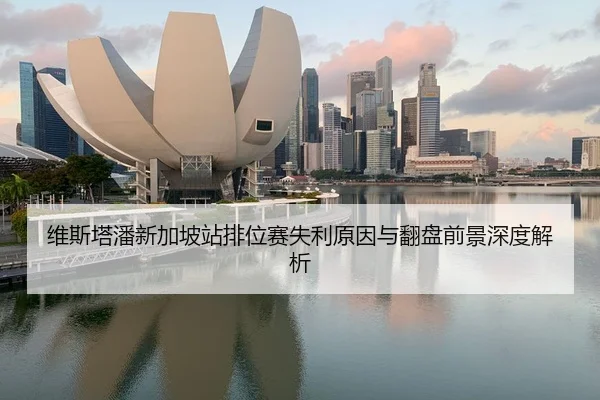 维斯塔潘新加坡站排位赛失利原因与翻盘前景深度解析 | XKSports